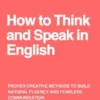 How to Think and Speak in English: Proven Creative Methods to Build Natural Fluency and Fearless Communication