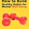 How to Build Healthy Habits for Mental Well-being: Practical Steps for Growth