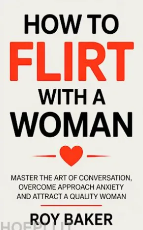 How To Flirt With a Woman: Master the Art of Conversation, Overcome Approach Anxiety, and Attract a Quality Woman