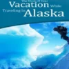 How To Make The Most Of Your Vacation While Traveling In Alaska