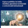 Il gioco pubblico in Italia: riordino, questione territoriale e cortocircuiti istituzionali - e-Book