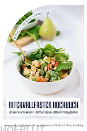 Intervallfasten Kochbuch: 500 kalorienarme Rezepte - Stoffwechsel und Fettverbrennung boosten! (Intermittierendes Fasten leicht gemacht: Gesund abnehmen mit 16:8 oder 5:2 - effektiv und nachhaltig!)