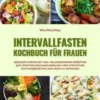 Intervallfasten Kochbuch für Frauen: Gesunde Kurven mit 400+ kalorienarmen Rezepten zur Stoffwechselankurbelung und effektiven Fettverbrennung (16:8 oder 5:2 Methode)