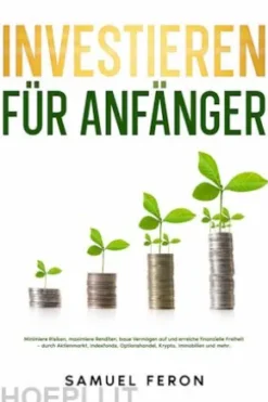 Investieren für Anfänger: Minimiere Risiken, maximiere Renditen, baue Vermögen auf und erreiche finanzielle Freiheit – durch Aktienmarkt, Indexfonds, Optionshandel, Krypto, Immobilien und mehr.