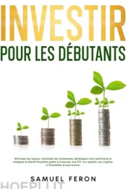 Investir pour les débutants: Minimisez les risques, maximisez les rendements, développez votre patrimoine et atteignez la liberté financière grâce à la bourse, aux ETF, aux options, aux cryptos, à l’immobilier et plus encore.
