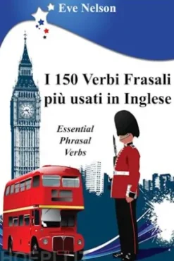I 150 Verbi Frasali più usati in Inglese (Essential Phrasal Verbs)