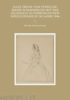 Julie Freiin von Stenglin: Meine Sommerreise mit der herzoglich-altenburgischen Herzogsfamilie im Jahre 1844