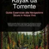 Kayak da Torrente: Guida Essenziale alla Navigazione Sicura in Acqua Viva