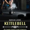 Kettlebell: The Complete Workout Guide for Beginners (The Complete Kettlebell Workout to Losing Weight and Building)