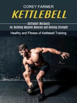 Kettlebell: Kettlebell Workouts for Building Massive Muscles and Gaining Strength (Healthy and Fitness of Kettlebell Training)