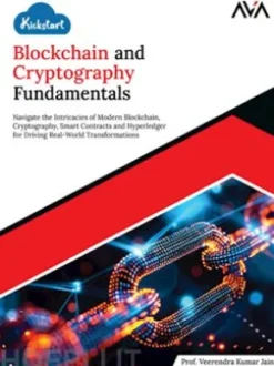 Kickstart Blockchain and Cryptography Fundamentals: Navigate the Intricacies of Modern Blockchain, Cryptography, Smart Contracts and Hyperledger for Driving Real-World Transformations
