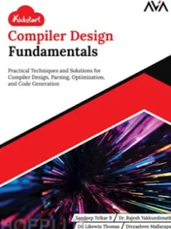 Kickstart Compiler Design Fundamentals: Practical Techniques and Solutions for Compiler Design, Parsing, Optimization, and Code Generation