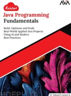 Kickstart Java Programming Fundamentals: Build, Optimize and Scale Real-World Applied Java Projects Using AI and Modern Best Practices
