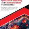 Kickstart Quantum Computing and Communication Fundamentals: Master Quantum Computing Principles, Unlock Cutting-Edge Communication Protocols, and Build Future-Ready Solutions with Quantum Algorithms