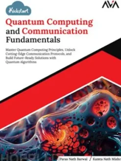 Kickstart Quantum Computing and Communication Fundamentals: Master Quantum Computing Principles, Unlock Cutting-Edge Communication Protocols, and Build Future-Ready Solutions with Quantum Algorithms