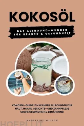 Kokosöl: Das Allround-Wunder für Beauty und Gesundheit (Kokosöl-Guide: Ein wahrer Allrounder für Haut, Haare, Gesichts- und Zahnpflege sowie Gesundheit & Ernährung)
