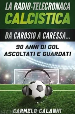La radio-telecronaca calcistica. Da Carosio a Caressa... 90 anni di gol ascoltati e guardati