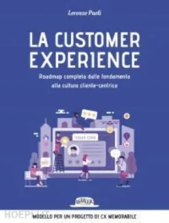 La customer experience. Roadmap completa dalle fondamenta alla cultura cliente-centrica