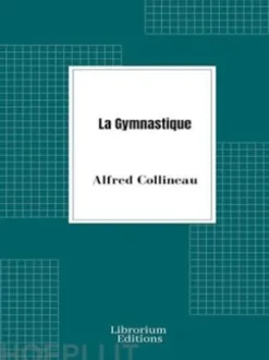 La Gymnastique, notions physiologiques et pédagogiques, applications hygiéniques et médicales