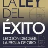 LA LEY DEL ÉXITO Lección dieciséis: LA REGLA DE ORO (traducido)