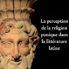 La perception de la religion punique dans la littérature latine