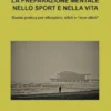 La preparazione mentale nello sport e nella vita. Guida pratica per allenatori, atleti e "non atleti"