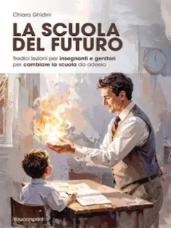 La scuola del Futuro. Tredici lezioni per insegnanti e genitori per cambiare la scuola da adesso.