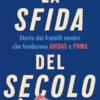 La sfida del secolo. Storia dei fratelli nemici che fondarono Adidas e Puma