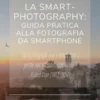La smart-photography: guida pratica alla fotografia da smartphone