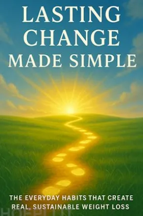 Lasting Change Made Simple The Everyday Habits That Create Real, Sustainable Weight Loss