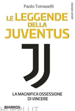 Le leggende della Juventus. La magnifica ossessione di vincere