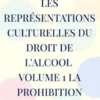 Les représentations culturelles du droit de l'alcool volume 1 la prohibition
