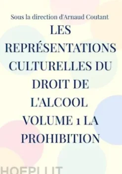 Les représentations culturelles du droit de l'alcool volume 1 la prohibition