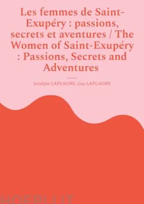 Les femmes de Saint-Exupéry : passions, secrets et aventures / The Women of Saint-Exupéry : Passions, Secrets and Adventures