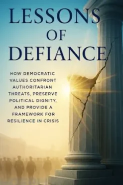 Lessons of Defiance: How Democratic Values Confront Authoritarian Threats, Preserve Political Dignity, and Provide a Framework for Resilience in Crisis