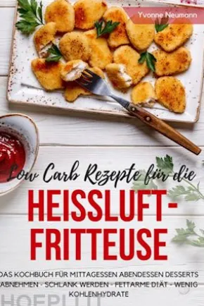 Low Carb Rezepte für die Heißluftfritteuse Das Kochbuch für Mittagessen Abendessen Desserts