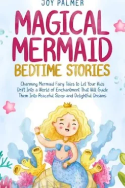 Magical Mermaid Bedtime Stories: Charming Mermaid Fairy Tales to Let Your Kids Drift Into a World of Enchantment That Will Guide Them Into Peaceful Sleep and Delightful Dreams.