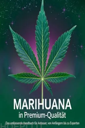 Marihuana in Premium-Qualität: Das umfassende Handbuch für Anbauer, von Anfängern bis zu Experten