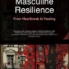 Masculine Resilience: From Heartbreak to Healing