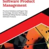 Mastering Software Product Management: Practical Solutions and Expert Tips for Strategy, Decision-Making, and Building & Selling Market-Leading Software Products