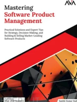 Mastering Software Product Management: Practical Solutions and Expert Tips for Strategy, Decision-Making, and Building & Selling Market-Leading Software Products