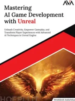 Mastering AI Game Development with Unreal: Unleash Creativity, Empower Gameplay, and Transform Player Experiences with Advanced AI Techniques in Unreal Engine