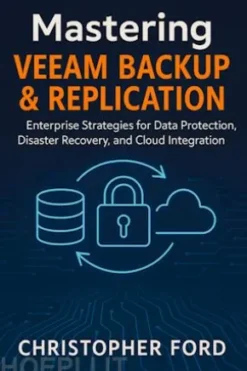 Mastering Veeam Backup & Replication: Enterprise Strategies for Data Protection, Disaster Recovery, and Cloud Integration