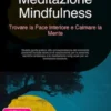 Meditazione Mindfulness: Trovare la Pace Interiore e Calmare la Mente