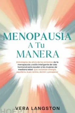 Menopausia a tu manera: Estrategias de alivio de los síntomas de la menopausia y estilo inteligente de vida hormonal para ayudar a las mujeres de mediana edad que reclaman energía, equilibrio, buen ánimo, dormir y prosperar