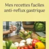 Mes recettes faciles anti-reflux gastrique