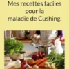 Mes recettes faciles pour la maladie de Cushing.