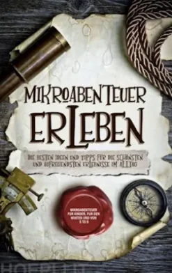 Mikroabenteuer erleben: Die besten Ideen und Tipps für die schönsten und aufregendsten Erlebnisse im Alltag - inkl. Mikroabenteuer für Kinder, für den Winter und von 5 to 9