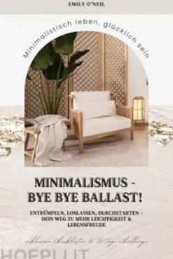 Minimalismus – Bye Bye Ballast! Minimalistisch leben, glücklich sein (Entrümpeln, loslassen, durchstarten – dein Weg zu mehr Leichtigkeit und Lebensfreude inklusive Checklisten und 30-Tage-Challenge)