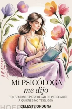 Mi psicóloga me dijo: 101 sesiones para dejar de perseguir a quienes no te eligen